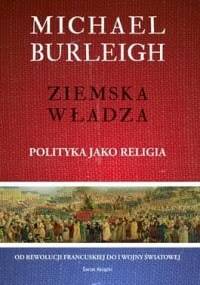 Ziemska władza. Polityka jako religia - Michael Burleigh