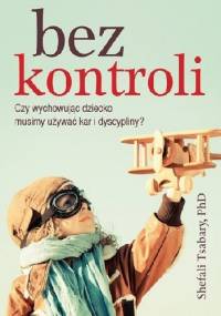 Bez kontroli. Czy wychowując dziecko musimy używać kar i dyscypliny? - Shefali Tsabary