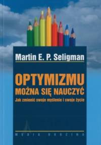 Optymizmu można się nauczyć. Jak zmienić swoje myślenie i swoje życie - Martin E.P. Seligman