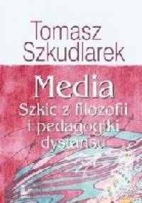 Media. Szkic z filozofii i pedagogiki dystansu - Tomasz Szkudlarek