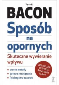 Sposób na opornych. Skuteczne wywieranie wpływu - Terry R. Bacon
