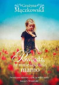 Powiedz, że mnie kochasz, mamo - Grażyna Mączkowska