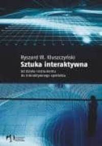 Sztuka Interaktywna.Od Dzieła Instrumentu do Spektaklu - Ryszard W. Kluszczyński