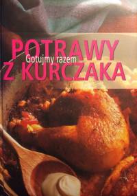 Potrawy z Kurczaka. Gotujmy Razem. - praca zbiorowa