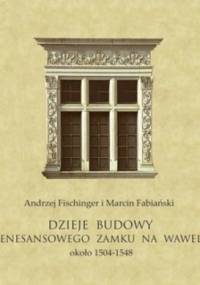 Dzieje budowy renesansowego zamku na Wawelu, około 1504-1548 - Andrzej Fischinger, Marcin Fabiański