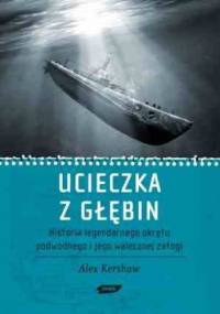 Ucieczka z głębin. Historia legendarnego okrętu podwodnego i jego walecznej załogi - Alex Kershaw