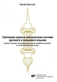Grieczeskije korni w leksiczeskom sostawie russkogo i polskogo jazykow (siemanticzeskij, słowoobrazowatielno-morfołogiczeskij i stilisticzeskij aspiekty) - Maciej Walczak