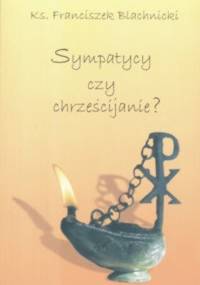 Sympatycy czy chrześcijanie - Franciszek Blachnicki