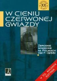 W cieniu czerwonej Gwiazdy. Zbrodnie sowieckie na Polakach (1917-1956) - praca zbiorowa