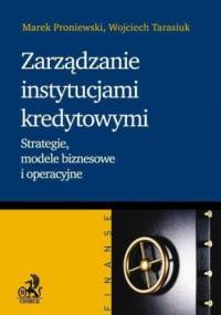 Zarządzanie instytucjami kredytowymi. Strategie, modele biznesowe i operacyjne - Marek Proniewski, Wojciech Tarasiuk