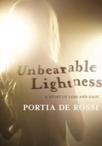 Unbearable Lightness: A Story of Loss and Gain - Portia de Rossi