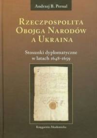 Rzeczpospolita Obojga Narodów a Ukraina; Stosunki dyplomatyczne w latach 1648-1659 - Andrzej B. Pernal