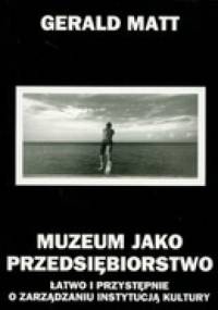 Muzeum jako przedsiębiorstwo łatwo i przystępnie o zarządzaniu instytucją kultury - Matt Gerald