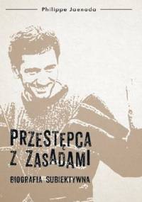 Przestępca z zasadami. Biografia subiektywna - Philippe Jaenada