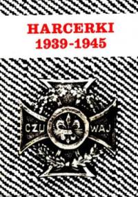 HARCERKI 1939-1945 relacje-pamiętniki... Być posłuszną prawu harcerskiemu - praca zbiorowa