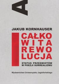 Całkowita rewolucja. Status przedmiotów w poezji surrealizmu - Jakub Kornhauser