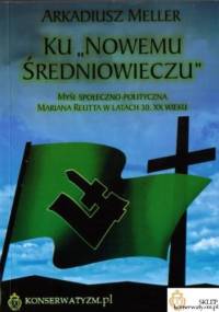 Ku „Nowemu Średniowieczu”. Myśl społeczno-polityczna Mariana Reutta w latach 30. XX wieku - Arkadiusz Meller
