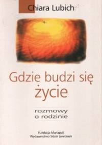 Gdzie budzi się życie. Rozmowy o rodzinie - Chiara Lubich
