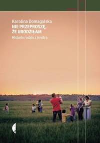 Nie przeproszę, że urodziłam. Historie rodzin z in vitro - Karolina Domagalska