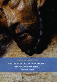 Rzeźba w Prusach Krzyżackich do połowy XIV wieku. Żródła stylu - Anna Błażejewska