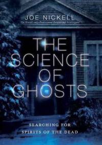 The Science of Ghosts: Searching for Spirits of the Dead - Joe Nickell