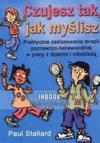 Czujesz tak, jak myślisz. praktyczne zastosowania terapii poznawczo-behawioralnej w pracy z dziećmi i młodzieżą - Paul Stallard