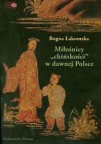 Miłośnicy "chińskości" w dawnej Polsce. Od siedemnastego do początków dziewiętnastego wieku - Bogna Łakomska