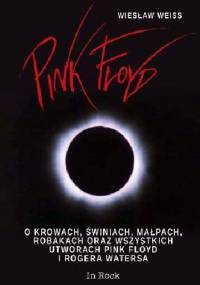 Pink Floyd. O krowach, świniach, małpach, robakach oraz wszystkich utworach Pink Floyd i Rogera Watersa - Wiesław Weiss