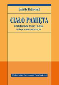 Ciało pamięta. Psychofizjologia traumy i terapia osób po urazie psychicznym - Babette Rothschild