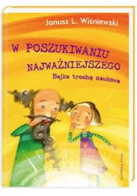 W poszukiwaniu Najważniejszego. Bajka trochę naukowa - Janusz Leon Wiśniewski