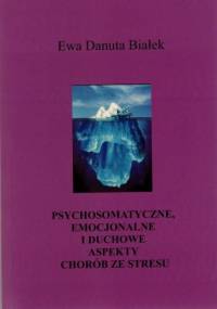 PSYCHOSOMATYCZNE, EMOCJONALNE I DUCHOWE ASPEKTY CHORÓB ZE STRESU. Choroby z autoimmunoagresji. - Ewa Danuta Białek