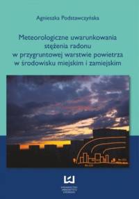 Meteorologiczne uwarunkowania stężenia radonu w przygruntowej warstwie powietrza w środowisku miejskim i zamiejskim - Agnieszka Podstawczyńska