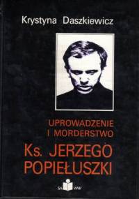 Uprowadzenie i morderstwo Ks. Jerzego Popiełuszki - Krystyna Daszkiewicz