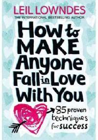 How to Make Anyone Fall in Love With You 85 Proven Techniques for Success - Leil Lowndes
