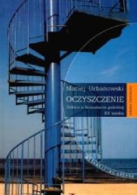 Oczyszczenie. Szkice o literaturze polskiej XX wieku - Maciej Urbanowski