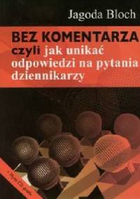 Bez komentarza czyli jak unikać odpowiedzi na pytania dziennikarzy - Jagoda Bloch
