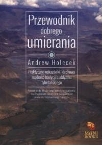 Przewodnik dobrego umierania. praktyczne wskazówki i duchowa mądrość tradycji buddyzmu tybetańskiego - Andrew Holecek