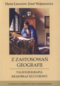Z zastosowań geografii. Paleogeografia. Krajobraz kulturowy - Józef Wojtanowicz, Maria Łanczont