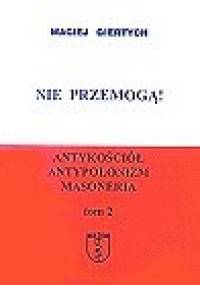 Nie przemogą!: antykościół, antypolonizm, masoneria. T. 2 - Maciej Giertych