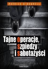 Tajne operacje, szpiedzy i sabotażyści - Patrick O’Donnell