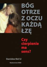 Bóg otrze z oczu każdą łzę. Czy cierpienie ma sens? - Stanisław Biel SJ