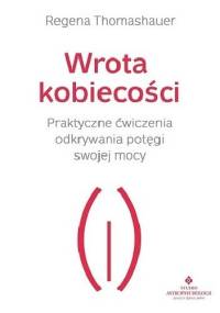 Wrota kobiecości. Praktyczne ćwiczenia odkrywania potęgi swojej mocy - Regena Thomashauer