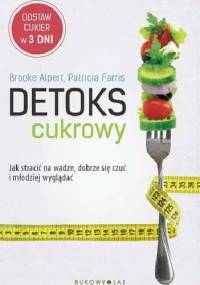Detoks cukrowy. Jak stracić na wadze, dobrze się czuć i młodziej wyglądać - Brooke Alpert, Patricia Farris