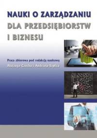 Nauki o zarządzaniu dla przedsiębiorstw i biznesu - Alojzy Czech, Andrzej Szplit