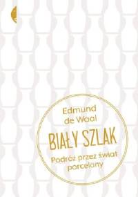 Biały szlak. Podróż przez świat porcelany - Edmund de Waal