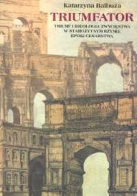Triumfator. Triumf i ideologia zwycięstwa w starożytnym Rzymie epoki cesarstwa - Katarzyna Balbuza