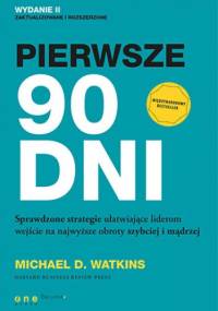 Pierwsze 90 dni. Sprawdzone strategie ułatwiające liderom wejście na najwyższe obroty szybciej i mądrzej - Michael D. Watkins