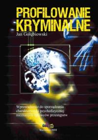Profilowanie kryminalne. Wprowadzenie do sporządzania charakterystyki psychofizycznej nieznanych sprawców przestępstw - Jan Gołębiowski