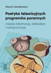 Poetyka telewizyjnych programów porannych. Między informacją, tabloidem i autopromocją - Marcin Sanakiewicz