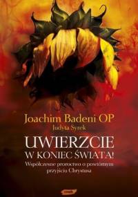 Uwierzcie w koniec świata! Współczesne proroctwo o powtórnym przyjściu Chrystusa - Joachim Badeni OP, Judyta Syrek